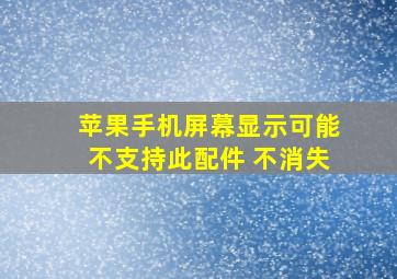 苹果手机屏幕显示可能不支持此配件 不消失